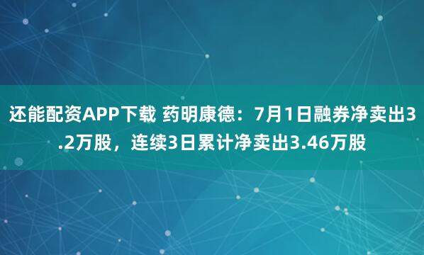 还能配资APP下载 药明康德：7月1日融券净卖出3.2万股，连续3日累计净卖出3.46万股