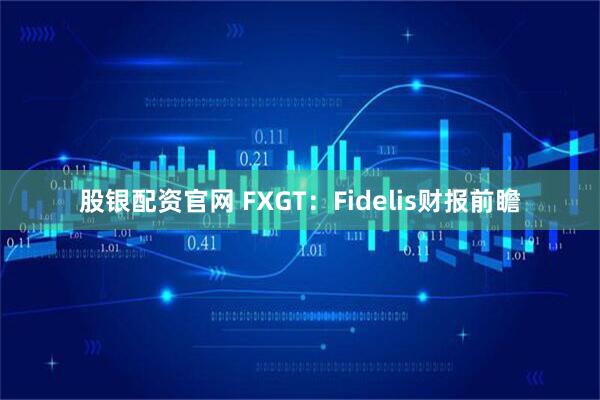 股银配资官网 FXGT：Fidelis财报前瞻