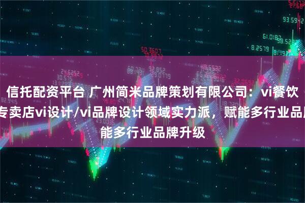 信托配资平台 广州简米品牌策划有限公司：vi餐饮设计/专卖店vi设计/vi品牌设计领域实力派，赋能多行业品牌升级