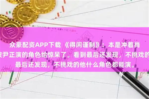 众豪配资APP下载 《得闲谨制》：本是冲着肖战去看的，没想到被尹正演的角色给惊呆了。看到最后还发现，不挑戏的他什么角色都能演。