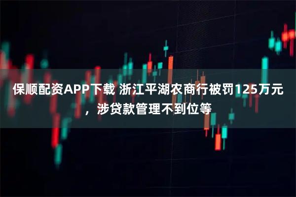保顺配资APP下载 浙江平湖农商行被罚125万元，涉贷款管理不到位等