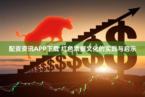 配资资讯APP下载 红色票据文化的实践与启示