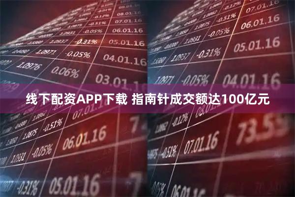 线下配资APP下载 指南针成交额达100亿元