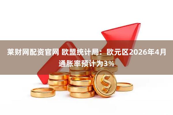 莱财网配资官网 欧盟统计局：欧元区2026年4月通胀率预计为3%